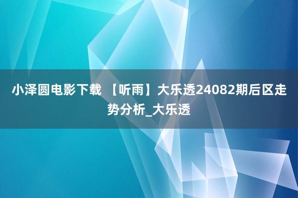 小泽圆电影下载 【听雨】大乐透24082期后区走势分析_大乐透