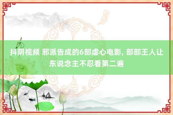 抖阴视频 邪派告成的6部虐心电影, 部部王人让东说念主不忍看第二遍