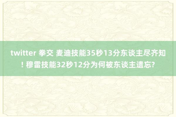 twitter 拳交 麦迪技能35秒13分东谈主尽齐知! 穆雷技能32秒12分为何被东谈主遗忘?