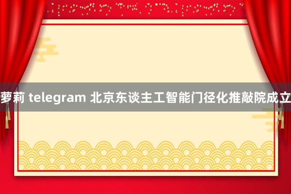 萝莉 telegram 北京东谈主工智能门径化推敲院成立