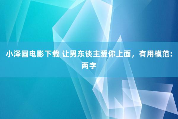 小泽圆电影下载 让男东谈主爱你上面，有用模范:两字