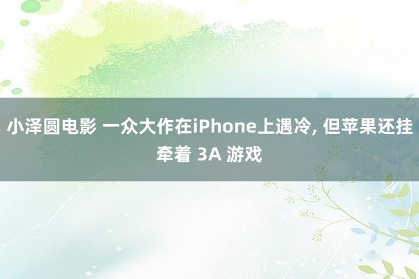 小泽圆电影 一众大作在iPhone上遇冷, 但苹果还挂牵着 3A 游戏