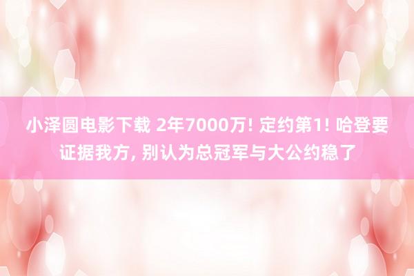 小泽圆电影下载 2年7000万! 定约第1! 哈登要证据我方, 别认为总冠军与大公约稳了