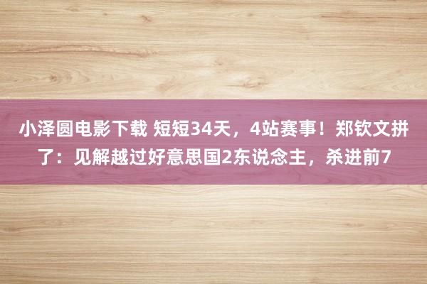 小泽圆电影下载 短短34天，4站赛事！郑钦文拼了：见解越过好意思国2东说念主，杀进前7