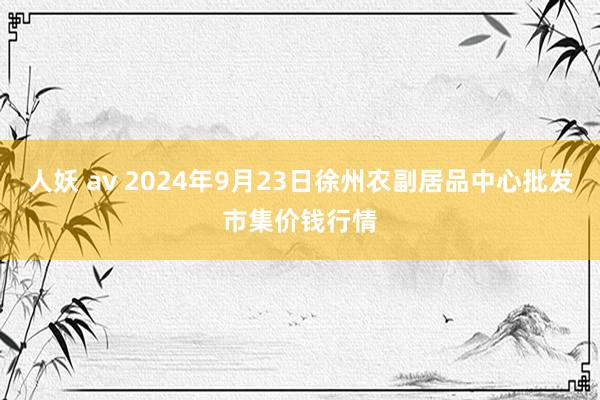 人妖 av 2024年9月23日徐州农副居品中心批发市集价钱行情