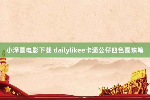 小泽圆电影下载 dailylikee卡通公仔四色圆珠笔