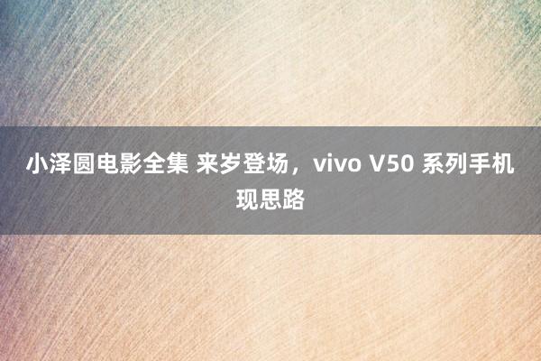 小泽圆电影全集 来岁登场，vivo V50 系列手机现思路