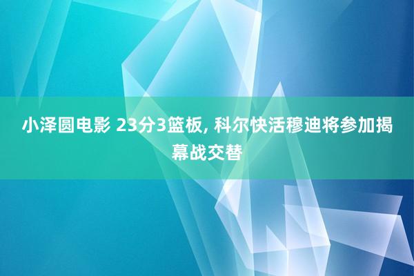 小泽圆电影 23分3篮板, 科尔快活穆迪将参加揭幕战交替