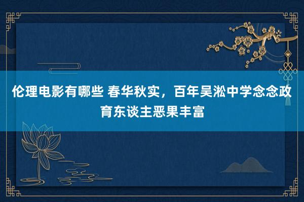 伦理电影有哪些 春华秋实，百年吴淞中学念念政育东谈主恶果丰富