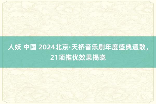 人妖 中国 2024北京·天桥音乐剧年度盛典遣散，21项推优效果揭晓