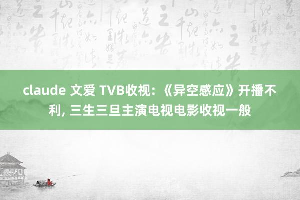 claude 文爱 TVB收视: 《异空感应》开播不利, 三生三旦主演电视电影收视一般