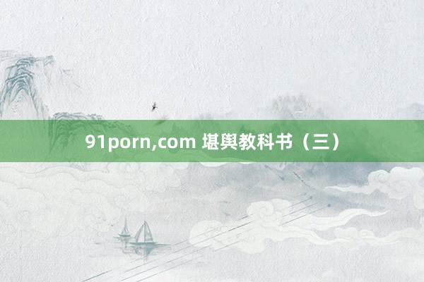 91porn,com 堪舆教科书（三）