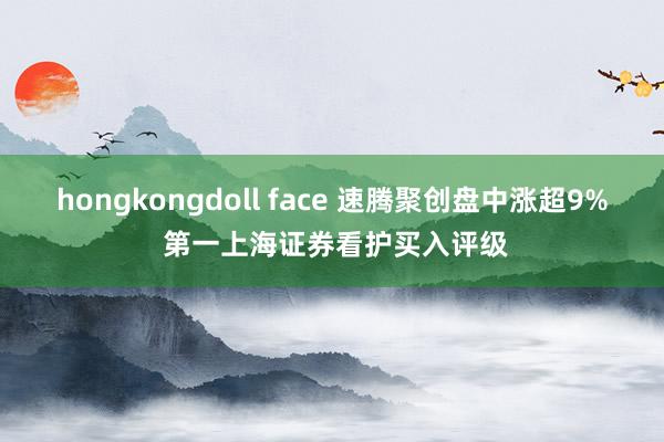 hongkongdoll face 速腾聚创盘中涨超9% 第一上海证券看护买入评级