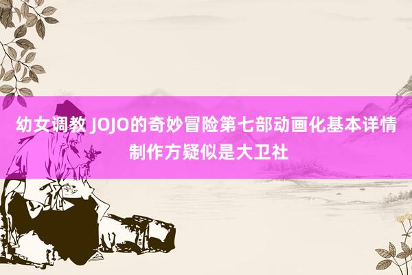 幼女调教 JOJO的奇妙冒险第七部动画化基本详情 制作方疑似是大卫社