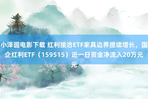 小泽圆电影下载 红利接洽ETF家具边界捏续增长，国企红利ETF（159515）近一日资金净流入20万元