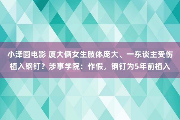 小泽圆电影 厦大俩女生肢体庞大、一东谈主受伤植入钢钉？涉事学院：作假，钢钉为5年前植入