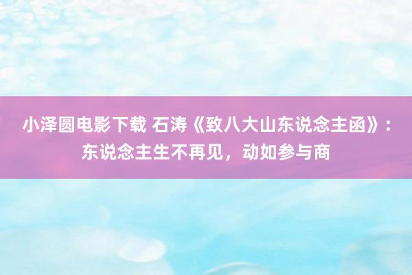 小泽圆电影下载 石涛《致八大山东说念主函》：东说念主生不再见，动如参与商