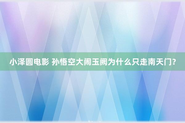 小泽圆电影 孙悟空大闹玉阙为什么只走南天门？