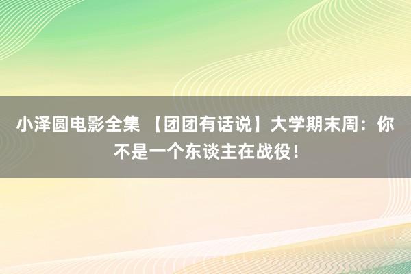 小泽圆电影全集 【团团有话说】大学期末周：你不是一个东谈主在战役！