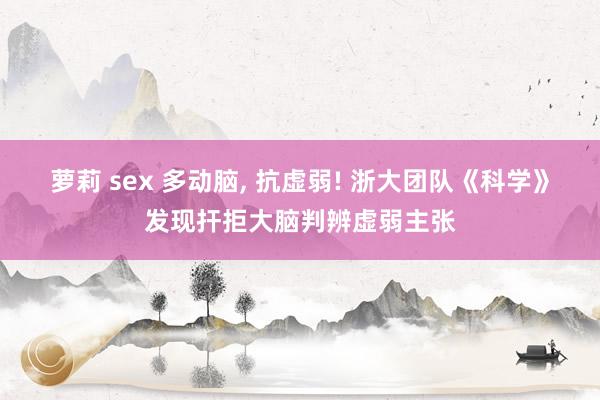 萝莉 sex 多动脑, 抗虚弱! 浙大团队《科学》发现扞拒大脑判辨虚弱主张