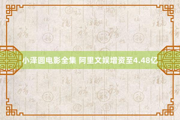 小泽圆电影全集 阿里文娱增资至4.48亿