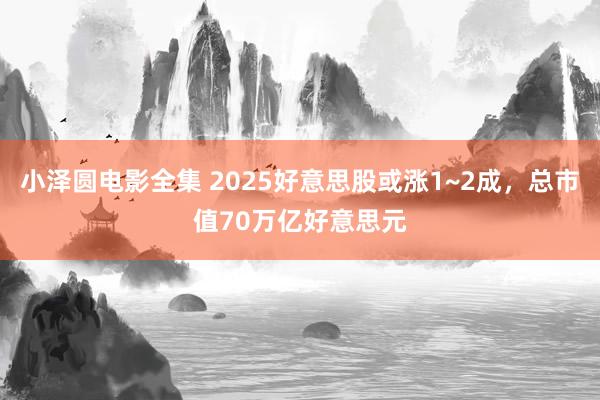 小泽圆电影全集 2025好意思股或涨1~2成，总市值70万亿好意思元