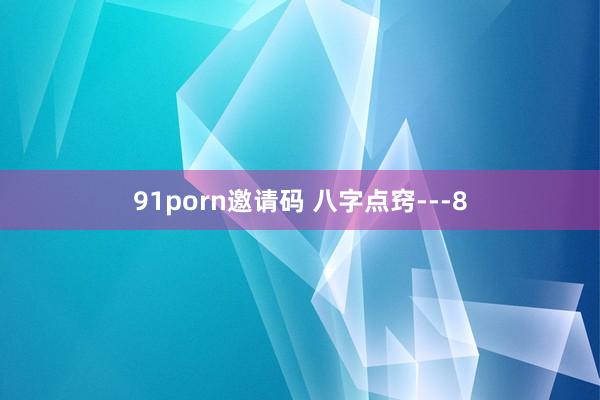 91porn邀请码 八字点窍---8